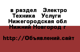  в раздел : Электро-Техника » Услуги . Нижегородская обл.,Нижний Новгород г.